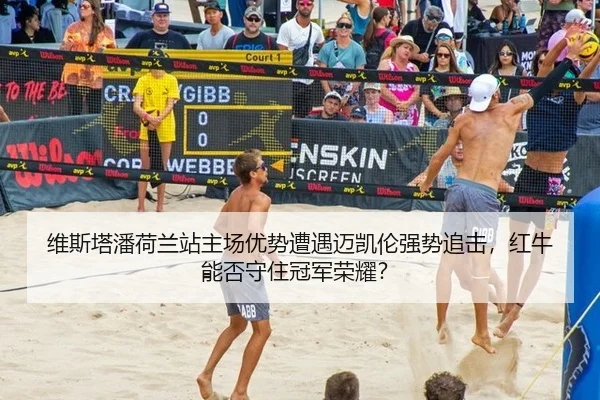 维斯塔潘荷兰站主场优势遭遇迈凯伦强势追击，红牛能否守住冠军荣耀？