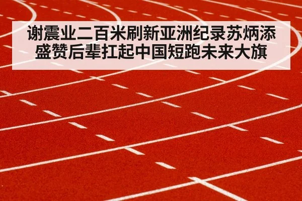 谢震业二百米刷新亚洲纪录苏炳添盛赞后辈扛起中国短跑未来大旗