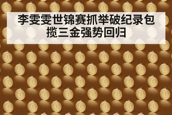 李雯雯世锦赛抓举破纪录包揽三金强势回归