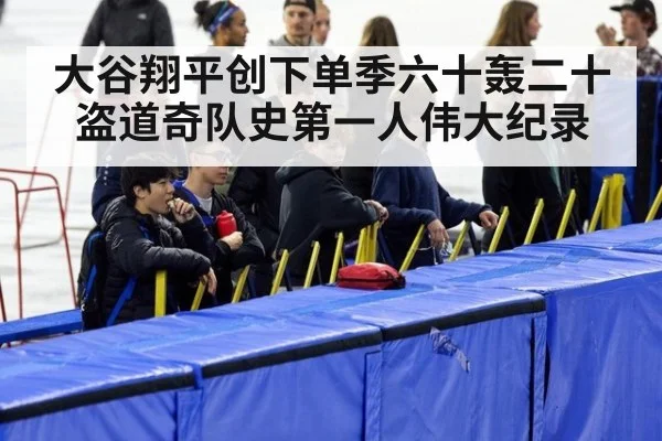 大谷翔平创下单季六十轰二十盗道奇队史第一人伟大纪录